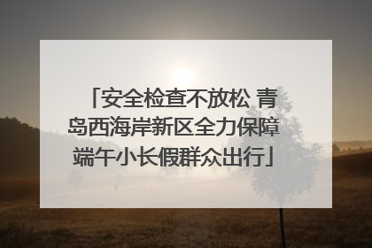 安全检查不放松 青岛西海岸新区全力保障端午小长假群众出行