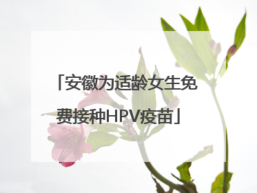 安徽为适龄女生免费接种HPV疫苗