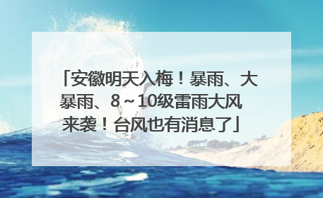 安徽明天入梅！暴雨、大暴雨、8～10级雷雨大风来袭！台风也有消息了