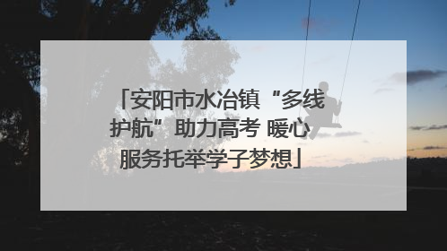 安阳市水冶镇“多线护航”助力高考 暖心服务托举学子梦想
