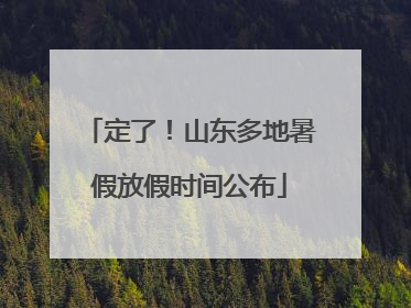 定了！山东多地暑假放假时间公布