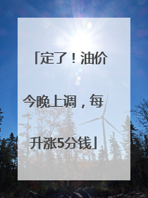 定了！油价今晚上调，每升涨5分钱