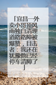 宜昌一外卖小哥顶风雨独自清理道路路障被爆赞，目击者：我还在犹豫他已经停车清障了