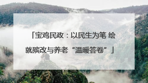 宝鸡民政：以民生为笔 绘就殡改与养老“温暖答卷”