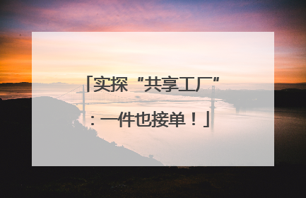 实探“共享工厂”：一件也接单！