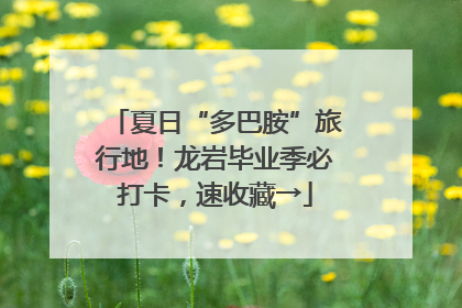 夏日“多巴胺”旅行地！龙岩毕业季必打卡，速收藏→