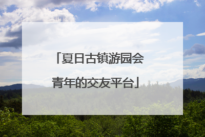 夏日古镇游园会 青年的交友平台