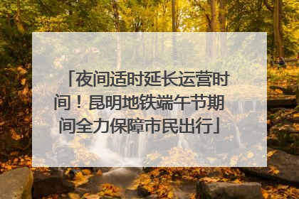 夜间适时延长运营时间！昆明地铁端午节期间全力保障市民出行