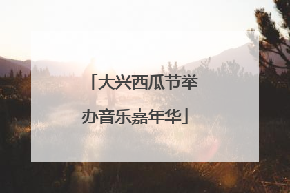 大兴西瓜节举办音乐嘉年华