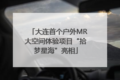 大连首个户外MR大空间体验项目“拾梦星海”亮相