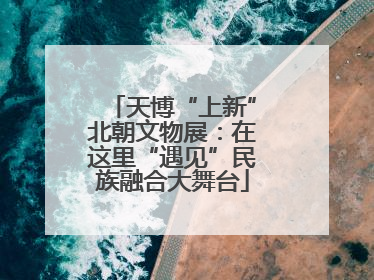 天博“上新”北朝文物展：在这里“遇见”民族融合大舞台