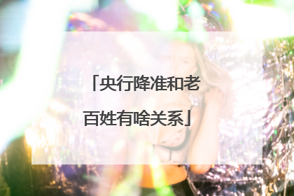 央行降准和老百姓有啥关系