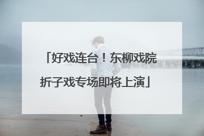 好戏连台！东柳戏院折子戏专场即将上演