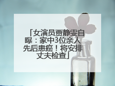女演员贾静雯自曝：家中3位亲人先后患癌！将安排丈夫检查