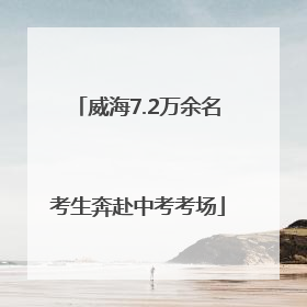 威海7.2万余名考生奔赴中考考场