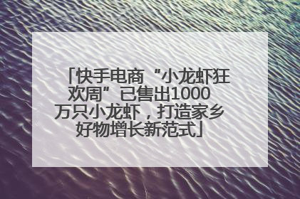 快手电商“小龙虾狂欢周”已售出1000万只小龙虾，打造家乡好物增长新范式