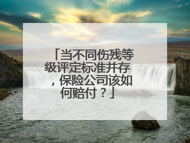 当不同伤残等级评定标准并存，保险公司该如何赔付？