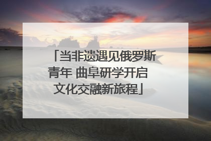 当非遗遇见俄罗斯青年 曲阜研学开启文化交融新旅程
