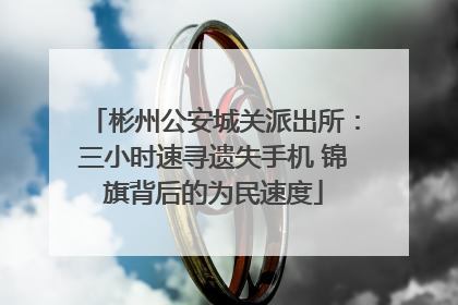 彬州公安城关派出所：三小时速寻遗失手机 锦旗背后的为民速度