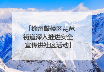 徐州鼓楼区琵琶街道深入推进安全宣传进社区活动