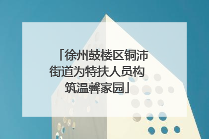 徐州鼓楼区铜沛街道为特扶人员构筑温馨家园