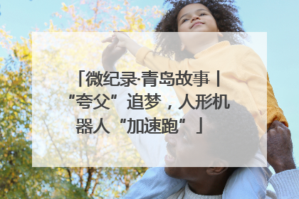 微纪录·青岛故事丨“夸父”追梦，人形机器人“加速跑”