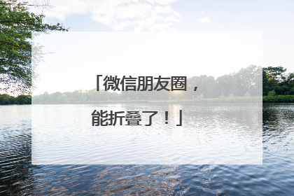 微信朋友圈，能折叠了！