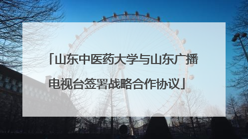 山东中医药大学与山东广播电视台签署战略合作协议