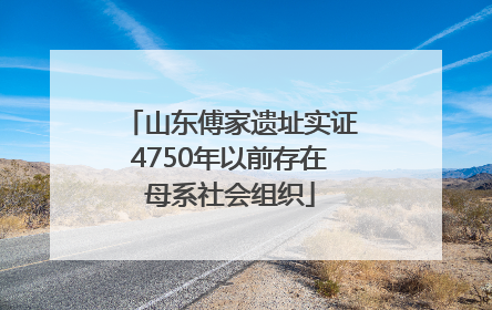 山东傅家遗址实证4750年以前存在母系社会组织