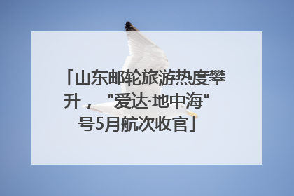 山东邮轮旅游热度攀升，“爱达·地中海”号5月航次收官