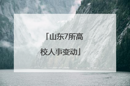 山东7所高校人事变动