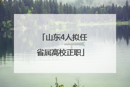 山东4人拟任省属高校正职