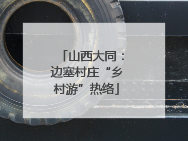 山西大同：边塞村庄“乡村游”热络