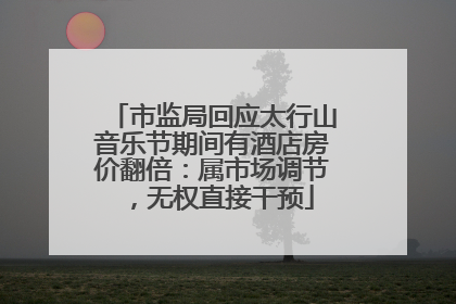 市监局回应太行山音乐节期间有酒店房价翻倍：属市场调节，无权直接干预
