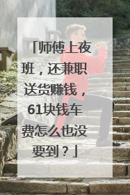 师傅上夜班，还兼职送货赚钱，61块钱车费怎么也没要到？