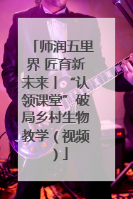 师润五里界 匠育新未来丨“认领课堂”破局乡村生物教学（视频）
