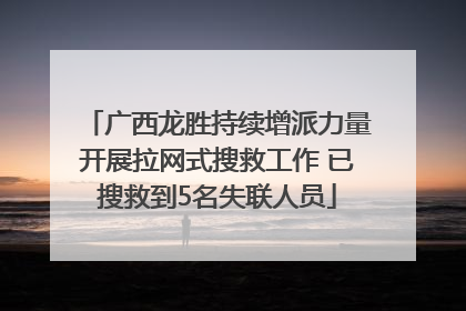 广西龙胜持续增派力量开展拉网式搜救工作 已搜救到5名失联人员