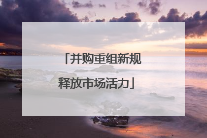并购重组新规释放市场活力