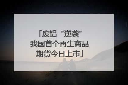 废铝“逆袭” 我国首个再生商品期货今日上市