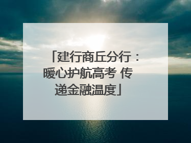 建行商丘分行：暖心护航高考 传递金融温度