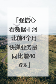 强信心 看数据丨河北前4个月快递业务量同比增40.6%