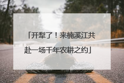 开犁了！来楠溪江共赴一场千年农耕之约