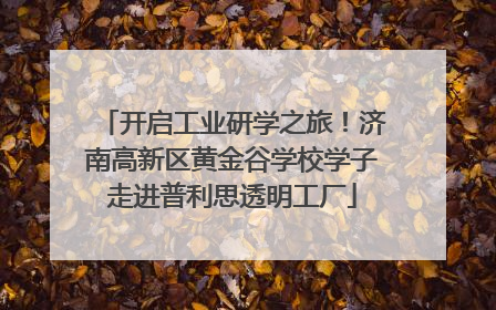 开启工业研学之旅！济南高新区黄金谷学校学子走进普利思透明工厂
