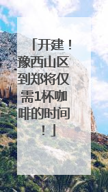 开建！豫西山区到郑将仅需1杯咖啡的时间！