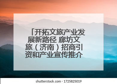 开拓文旅产业发展新路径 廊坊文旅（济南）招商引资和产业宣传推介活动举行