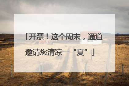 开漂！这个周末，通道邀请您清凉一“夏”