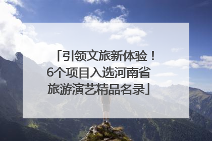 引领文旅新体验！6个项目入选河南省旅游演艺精品名录