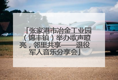 张家港市冶金工业园（锦丰镇）举办歌声嘹亮，邻里共享——退役军人音乐分享会