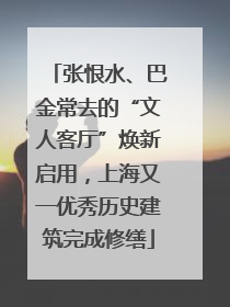 张恨水、巴金常去的“文人客厅”焕新启用，上海又一优秀历史建筑完成修缮