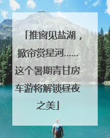 推窗见盐湖，掀帘赏星河……这个暑期青甘房车游将解锁昼夜之美